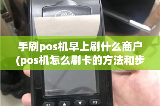 手刷pos机早上刷什么商户(pos机怎么刷卡的方法和步骤)