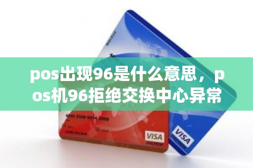 pos出现96是什么意思，pos机96拒绝交换中心异常