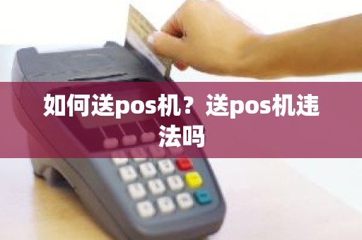 如何送pos机？送pos机违法吗