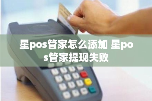 星pos管家怎么添加 星pos管家提现失败