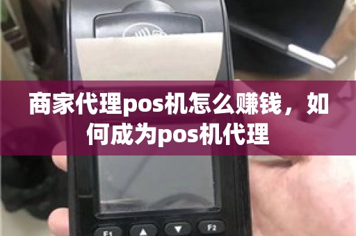 商家代理pos机怎么赚钱，如何成为pos机代理