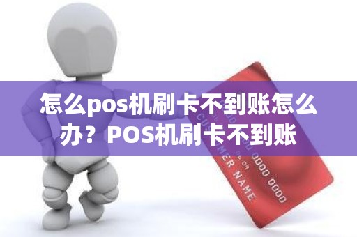怎么pos机刷卡不到账怎么办？POS机刷卡不到账