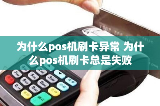 为什么pos机刷卡异常 为什么pos机刷卡总是失败