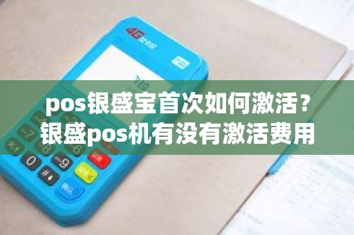 pos银盛宝首次如何激活？银盛pos机有没有激活费用