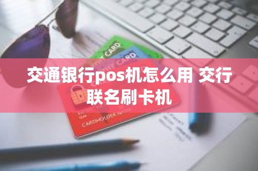 交通银行pos机怎么用 交行联名刷卡机