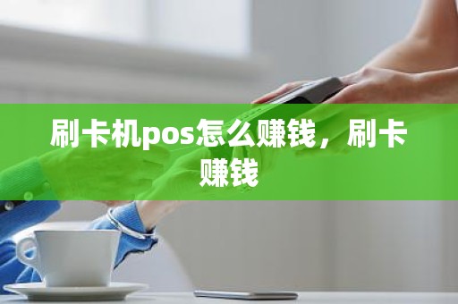 刷卡机pos怎么赚钱，刷卡赚钱