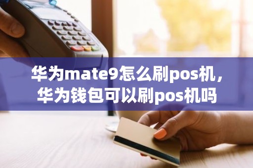 华为mate9怎么刷pos机，华为钱包可以刷pos机吗