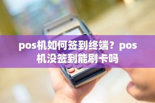 pos机如何签到终端？pos机没签到能刷卡吗
