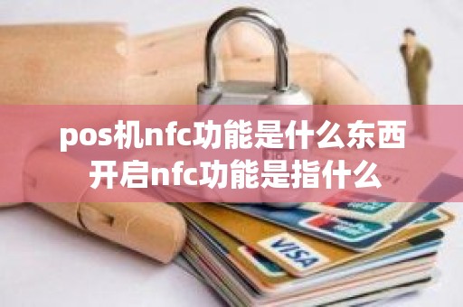 pos机nfc功能是什么东西 开启nfc功能是指什么