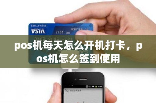 pos机每天怎么开机打卡，pos机怎么签到使用