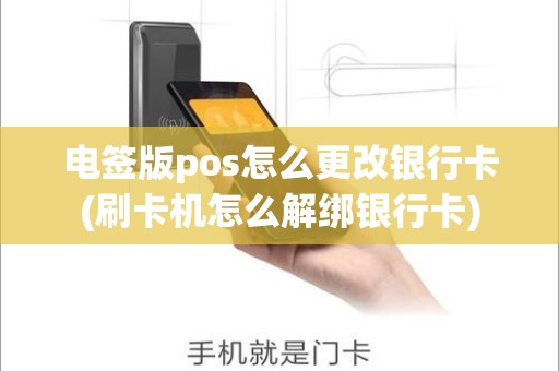 电签版pos怎么更改银行卡(刷卡机怎么解绑银行卡)