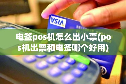 电签pos机怎么出小票(pos机出票和电签哪个好用)