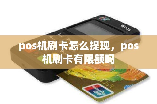pos机刷卡怎么提现，pos机刷卡有限额吗