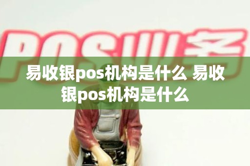 易收银pos机构是什么 易收银pos机构是什么