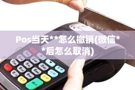 Pos当天**怎么撤销(微信**后怎么取消)