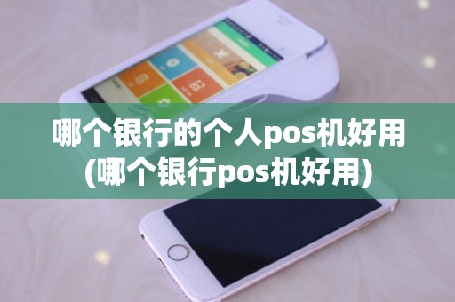 哪个银行的个人pos机好用(哪个银行pos机好用)