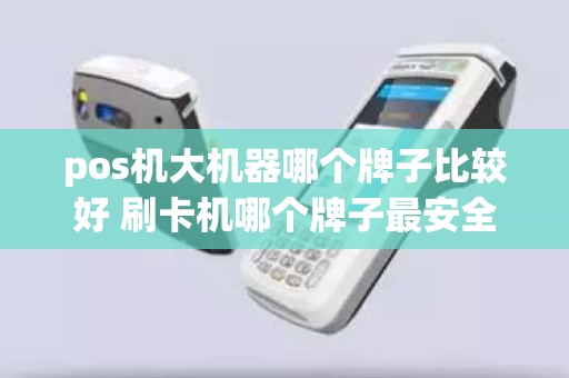 pos机大机器哪个牌子比较好 刷卡机哪个牌子最安全