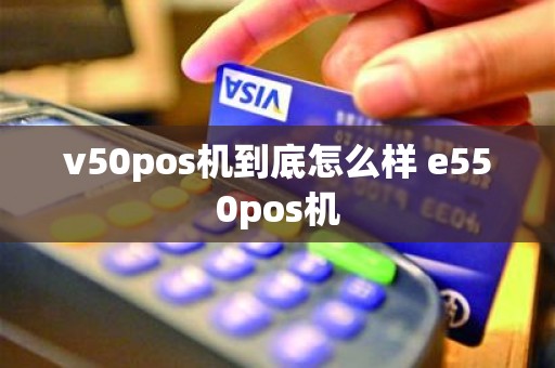 v50pos机到底怎么样 e550pos机