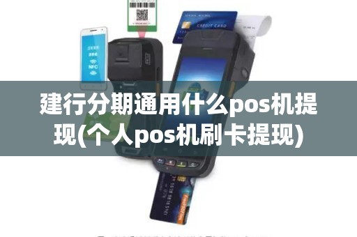 建行分期通用什么pos机提现(个人pos机刷卡提现)