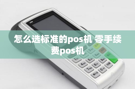 怎么选标准的pos机 零手续费pos机