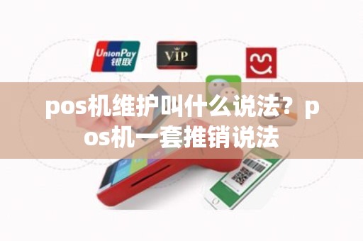 pos机维护叫什么说法？pos机一套推销说法