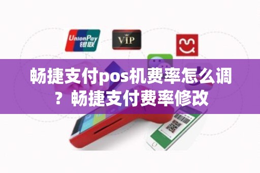 畅捷支付pos机费率怎么调？畅捷支付费率修改