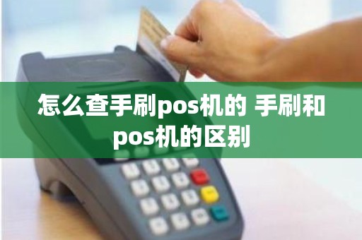 怎么查手刷pos机的 手刷和pos机的区别