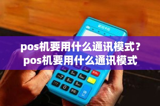 pos机要用什么通讯模式？pos机要用什么通讯模式