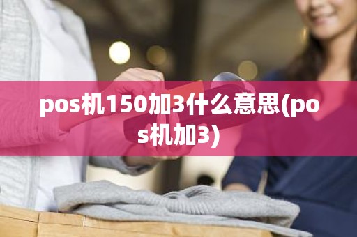 pos机150加3什么意思(pos机加3)