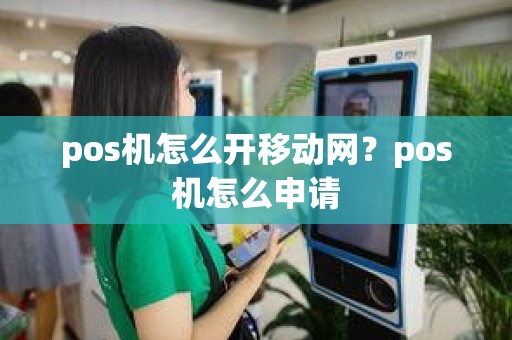 pos机怎么开移动网？pos机怎么申请