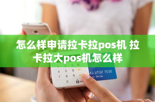 怎么样申请拉卡拉pos机 拉卡拉大pos机怎么样