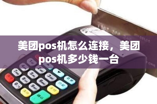 美团pos机怎么连接，美团pos机多少钱一台