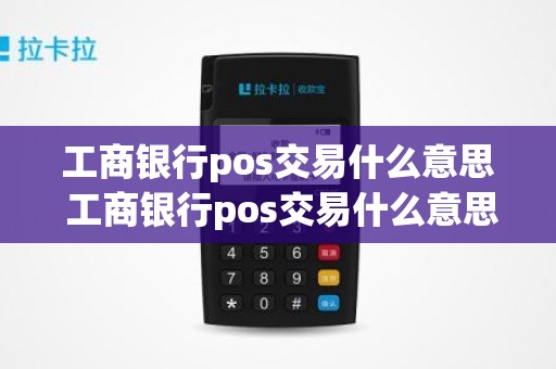 工商银行pos交易什么意思 工商银行pos交易什么意思
