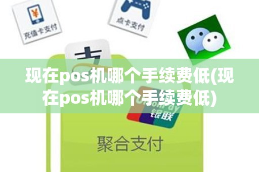 现在pos机哪个手续费低(现在pos机哪个手续费低)