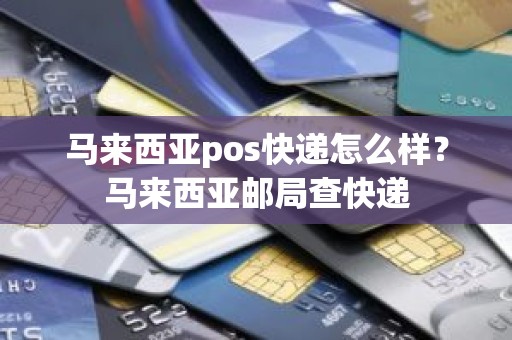 马来西亚pos快递怎么样？马来西亚邮局查快递