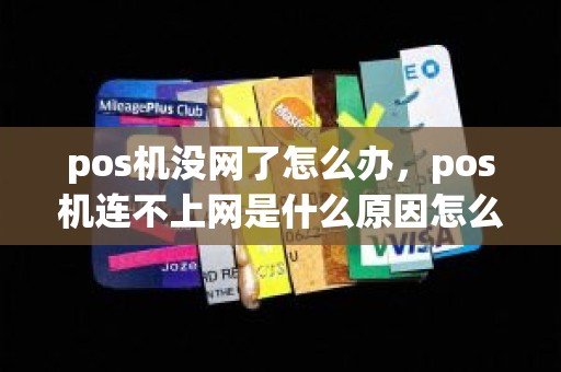 pos机没网了怎么办，pos机连不上网是什么原因怎么办