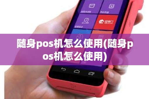 随身pos机怎么使用(随身pos机怎么使用)