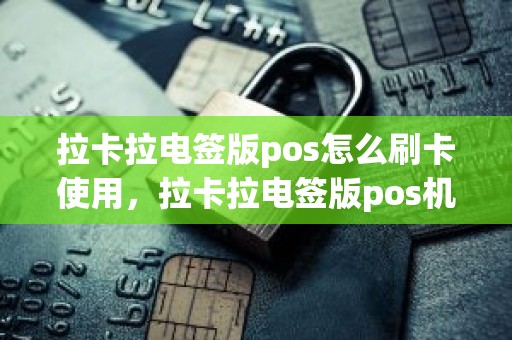 拉卡拉电签版pos怎么刷卡使用，拉卡拉电签版pos机刷自己的信用卡