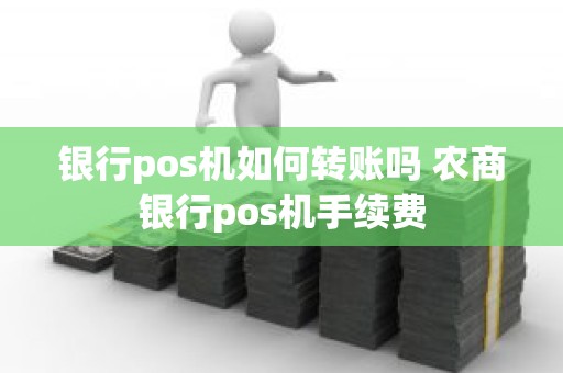 银行pos机如何转账吗 农商银行pos机手续费