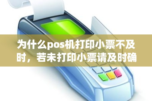 为什么pos机打印小票不及时，若未打印小票请及时确认