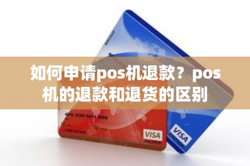 如何申请pos机退款？pos机的退款和退货的区别