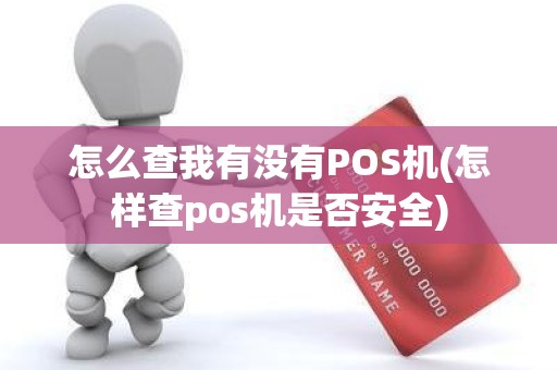 怎么查我有没有POS机(怎样查pos机是否安全)