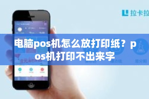 电脑pos机怎么放打印纸？pos机打印不出来字