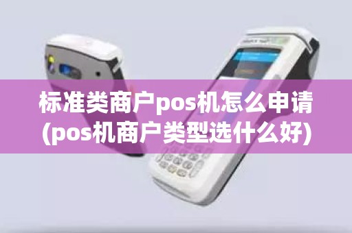标准类商户pos机怎么申请(pos机商户类型选什么好)