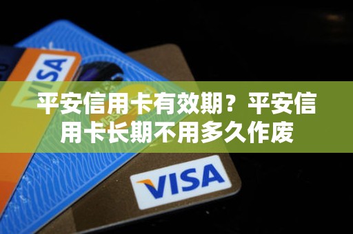 平安信用卡有效期？平安信用卡长期不用多久作废
