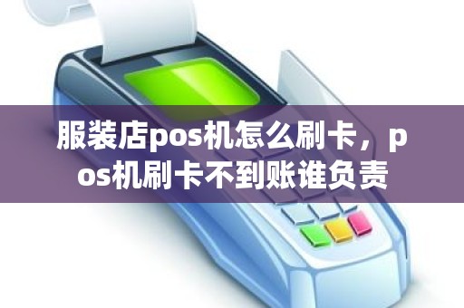 服装店pos机怎么刷卡，pos机刷卡不到账谁负责