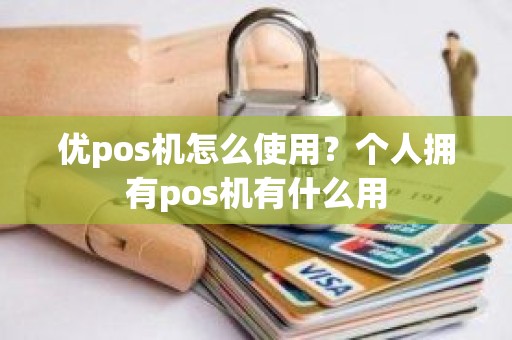 优pos机怎么使用？个人拥有pos机有什么用