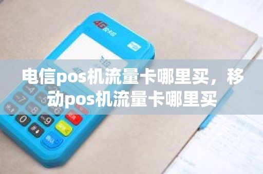 电信pos机流量卡哪里买，移动pos机流量卡哪里买