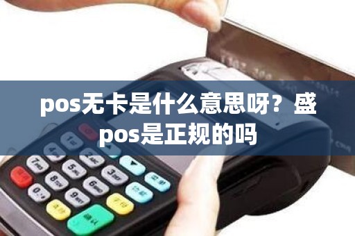 pos无卡是什么意思呀？盛pos是正规的吗