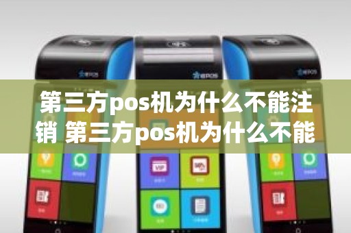 第三方pos机为什么不能注销 第三方pos机为什么不能注销